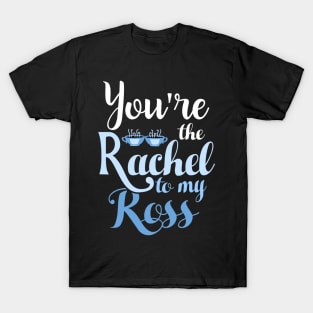 You're the Rachel to my Ross T-Shirt